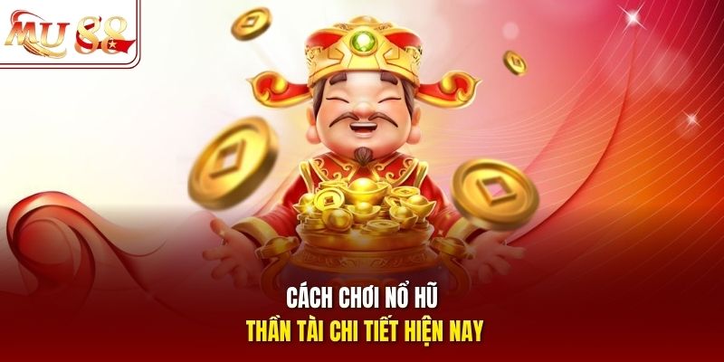 Cách chơi nổ hũ thần tài chi tiết hiện nay