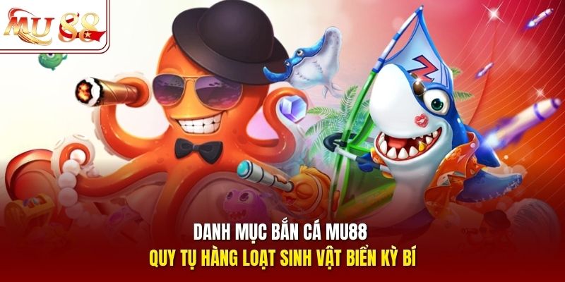 Danh mục bắn cá mu88 quy tụ hàng loạt sinh vật biển kỳ bí