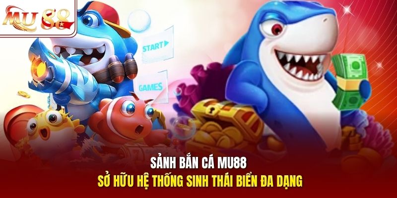 Sảnh bắn cá mu88 sở hữu hệ thống sinh thái biển đa dạng