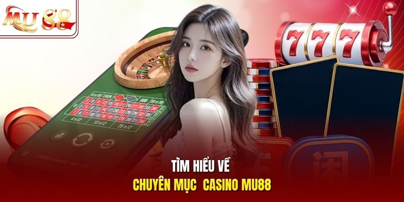 Tìm hiểu về chuyên mục casino mu88