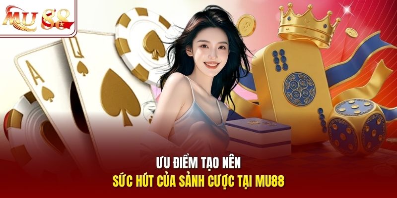 Ưu điểm tạo nên sức hút của sảnh cược tại mu88