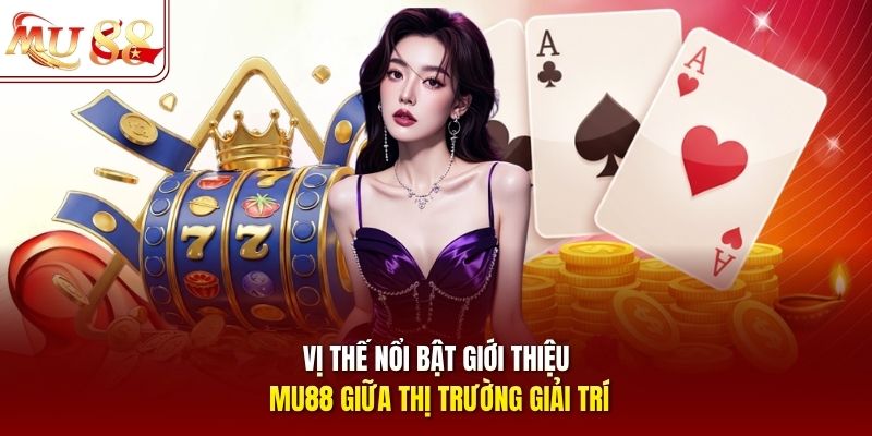 Vị thế nổi bật giới thiệu mu88 giữa thị trường giải trí